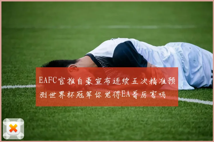 EAFC官推自豪宣布连续五次精准预测世界杯冠军你觉得EA哥厉害吗