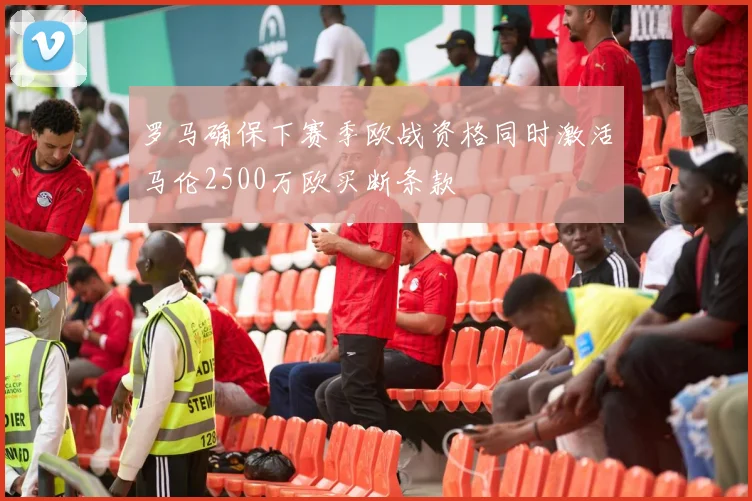 罗马确保下赛季欧战资格同时激活马伦2500万欧买断条款