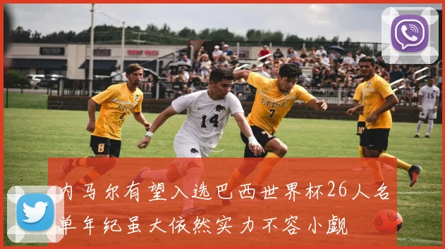 内马尔有望入选巴西世界杯26人名单年纪虽大依然实力不容小觑